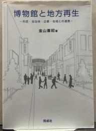 博物館と地方再生 市民・自治体・企業・地域との連携