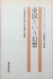 帝国という幻想 : 「大東亜共栄圏」の思想と現実