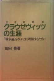 天才戦略家クラウゼヴィッツの生涯 : 『戦争論』をさらに深く理解するために