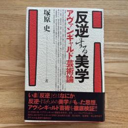 反逆する美学 : アヴァンギャルド芸術論