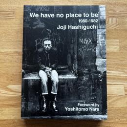 WE HAVE NO PLACE TO BE: 1980-1982 　
俺たち、どこにもいられない 1980-1982 by Joji Hashiguchi　二写真集
