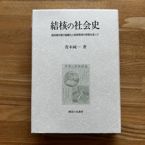 結核の社会史: 国民病対策の組織化と結核患者の実像を追って