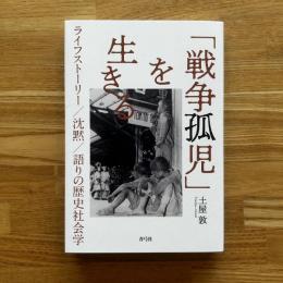 「戦争孤児」を生きる 　ライフストーリー/沈黙/語りの歴史