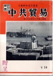 ※今日の問題　これからどうなる中共貿易　知っておきたい内情と背景　中共は対日貿易をどう見てるか・中共貿易を阻害する日中貿易促進団体ほか