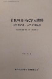 若松城郭内武家屋敷跡 : 田中源之進・大竹主計邸跡 : 城前団地建替事業に伴う発掘調査(会津若松市文化財調査報告書 ; 第178号)