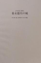 古写真に探る 幕末徳川の城 : 終末期の城と黎明期の写真の邂逅