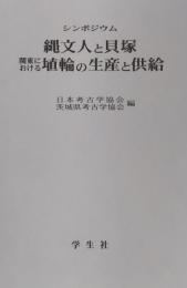 シンポジウム　縄文人と貝塚　関東における　埴輪の生産と供給　