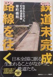 鉄道未完成路線を往く　
　生まれなかった幻の鉄道路線