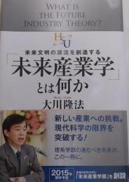 「未来産業学」とは何か　未来文明の源流を創造する