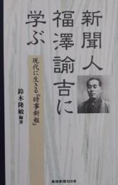 新聞人福澤諭吉に学ぶ : 現代に生きる『時事新報』