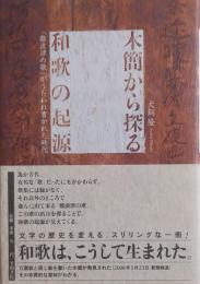 木簡から探る 和歌の起源 : 「難波津の歌」がうたわれ書かれた時代