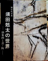 知られざる 須田剋太の世界 抽象画と書・陶