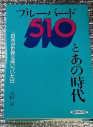 ブルーバード５１０とあの時代 日本が世界に追いついた日
