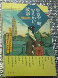 東京下町おもかげ散歩 明治の錦絵・石版画を片手に、