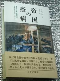 帝国の疫病 植民地主義、奴隷制度、戦争は医学をどう変えたか