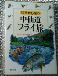 中仙道フライ旅 江戸から京へフライロッドで釣りのぼる ヤマメ、イワナ宿あり１０水系７０河川