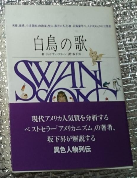 白鳥の歌 異色人物列伝英雄 悪漢 王侯貴族 政治家 聖人 市井の人 乞食 芸術家等々 人が死ぬときの言葉集 ジョナサン グリーン 坂下昇訳 善光洞山崎書店 古本 中古本 古書籍の通販は 日本の古本屋 日本の古本屋