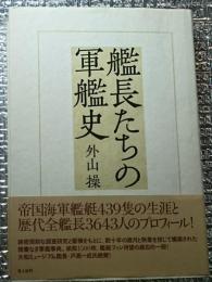 艦長たちの軍艦史 帝国海軍艦艇４３９席隻の生涯と歴代全艦長３６４３人のプロフィール！