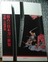 最古の日本刀の世界 安綱・古伯耆展 〔展覧会図録〕