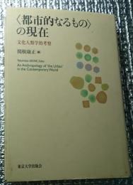 〈都市的なるもの〉の現在 文化人類学的考察