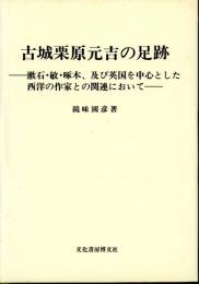 古城栗原元吉の足跡 : 漱石・敏・啄木、及び英国を中心とした西洋の作家との関連において
