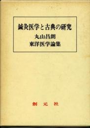 鍼灸医学と古典の研究 : 丸山昌朗東洋医学論集