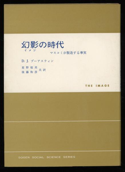 幻影の時代 マスコミが製造する事実(ダニエル・J.ブーアスティン 著 後藤和彦, 星野郁美 共訳)  古本、中古本、古書籍の通販は「日本の古本屋」 日本の古本屋