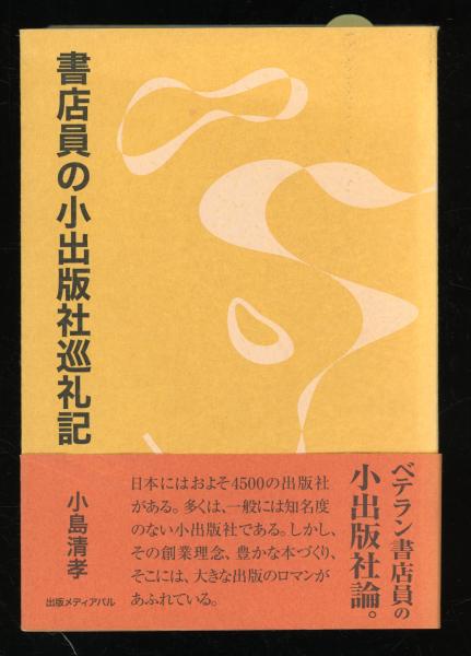 書店員の小出版社巡礼記(小島清孝　古本、中古本、古書籍の通販は「日本の古本屋」　秋櫻舎　著)　書肆　日本の古本屋