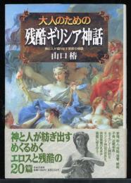 大人のための残酷「ギリシア神話」 : 神と人が織りなす禁断の物語