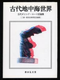 古代地中海世界 : 古代ギリシア・ローマ史論集 三浦一郎先生傘寿記念論集