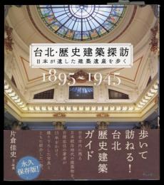 台北・歴史建築探訪 : 日本が遺した建築遺産を歩く : 1895〜1945