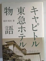 キャピトル東急ホテル物語 : 伝説のホテルはこう築かれた