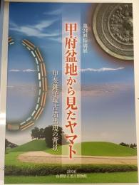 甲府盆地から見たヤマト : 甲斐銚子塚古墳出現の背景 : 第24回特別展