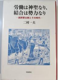 労働は神聖なり、結合は勢力なり : 高野房太郎とその時代