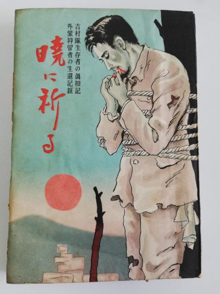 暁に祈る 吉村隊生存者の真相記 外蒙抑留者の生還記録 有賀藤市著 古本 中古本 古書籍の通販は 日本の古本屋 日本の古本屋