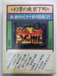 幻景の東京下町 : 森義利の「少々昔の図絵」より