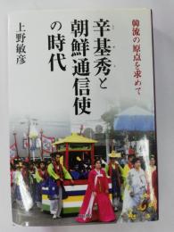 辛基秀と朝鮮通信使の時代 : 韓流の原点を求めて