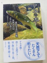 ここまでわかったアユの本 : 変化する川と鮎、天然アユはどこにいる?