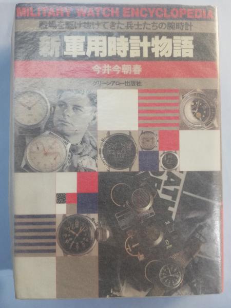 新・軍用時計物語―戦場を駆け抜けてきた兵士たちの腕時計 今井今朝
