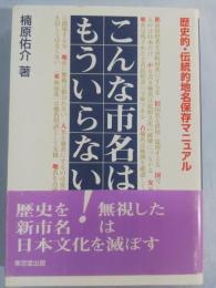こんな市名はもういらない! : 歴史的・伝統的地名保存マニュアル