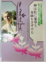 神は私に薬草と奇跡をさずけた : フランスの薬草治療家モーリス・メッセゲ自伝
