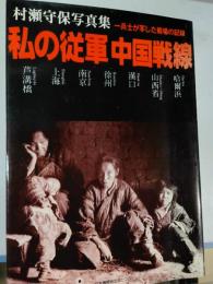 私の従軍中国戦線 : 村瀬守保写真集 一兵士が写した戦場の記録