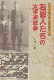 石油人たちの太平洋戦争 : 戦争は石油に始まり石油に終わった