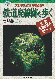 鉄道廃線跡を歩く : 全国廃線鉄道史全データ 失われた鉄道実地調査60