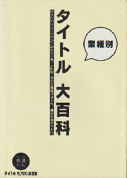 タイトル大百科 : 業種別キャンペーン・イベントのタイトル、テレビ・ラジオ番組タイトル、雑誌記事タイトル タイトル5,700点収録