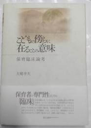 こどもの傍らに在ることの意味 : 保育臨床論考