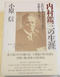 内村鑑三の生涯 : 近代日本とキリスト教の光源を見つめて