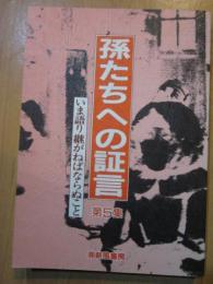 孫たちへの証言　第5集　いま語り継がねばならぬこと