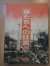 孫たちへの証言　第4集　戦争・それからの私たち