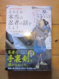 そろそろ本当の忍者の話をしよう : 国際忍者学会推薦図書 : 最新版ビジュアル忍者ガイドブック